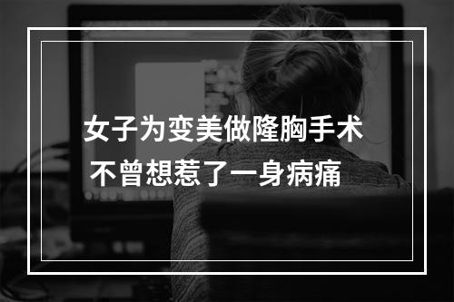 女子为变美做隆胸手术  不曾想惹了一身病痛