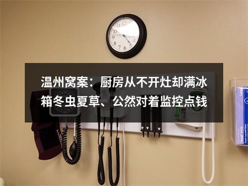 温州窝案：厨房从不开灶却满冰箱冬虫夏草、公然对着监控点钱