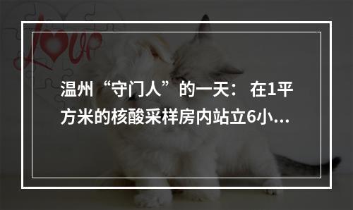 温州“守门人”的一天： 在1平方米的核酸采样房内站立6小时