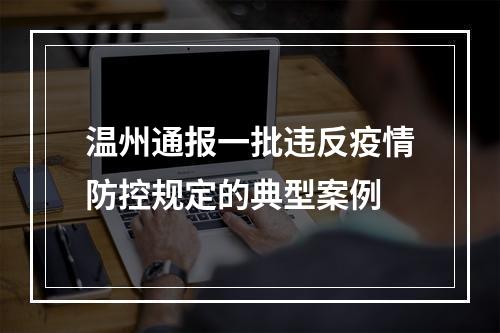 温州通报一批违反疫情防控规定的典型案例