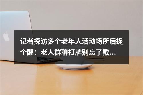 记者探访多个老年人活动场所后提个醒：老人群聊打牌别忘了戴口罩