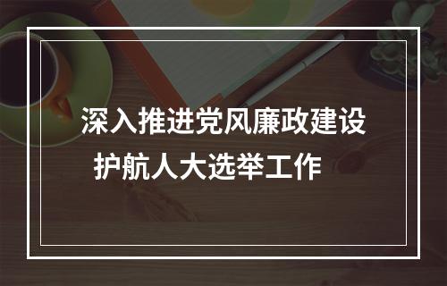 深入推进党风廉政建设  护航人大选举工作
