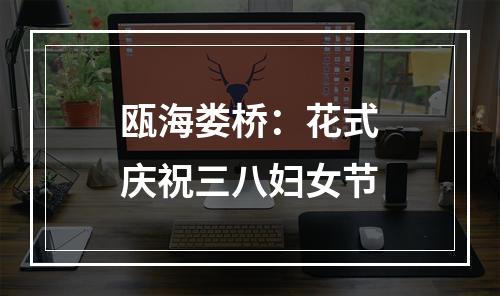 瓯海娄桥：花式庆祝三八妇女节