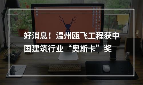 好消息！温州瓯飞工程获中国建筑行业“奥斯卡”奖