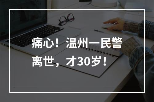 痛心！温州一民警离世，才30岁！