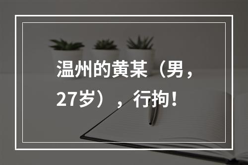 温州的黄某（男，27岁），行拘！