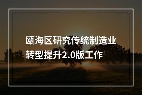 瓯海区研究传统制造业转型提升2.0版工作