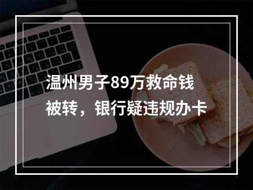 温州男子89万救命钱被转，银行疑违规办卡