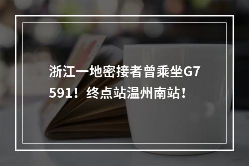 浙江一地密接者曾乘坐G7591！终点站温州南站！