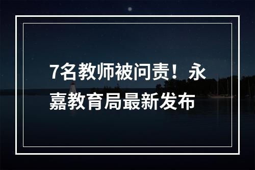 7名教师被问责！永嘉教育局最新发布