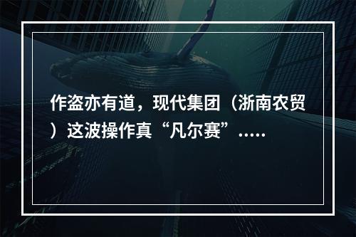 作盗亦有道，现代集团（浙南农贸）这波操作真“凡尔赛”......