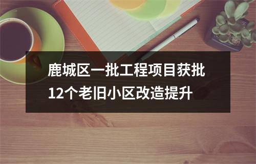 鹿城区一批工程项目获批 12个老旧小区改造提升
