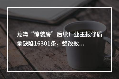 龙湾“惊装房”后续！业主报修质量缺陷16301条，整改效果如何？