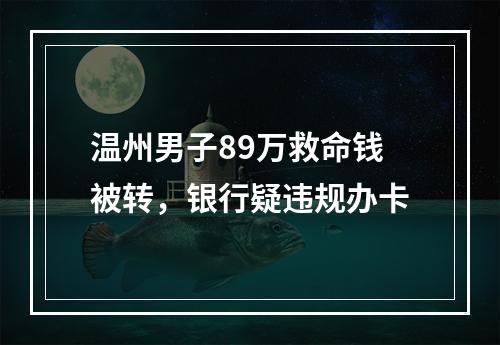 温州男子89万救命钱被转，银行疑违规办卡