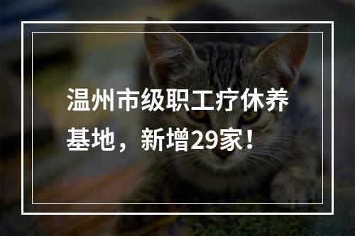 温州市级职工疗休养基地，新增29家！