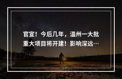 官宣！今后几年，温州一大批重大项目将开建！影响深远…