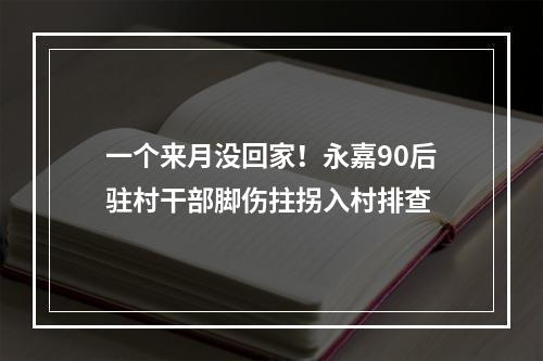一个来月没回家！永嘉90后驻村干部脚伤拄拐入村排查