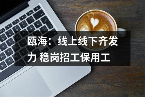 瓯海：线上线下齐发力 稳岗招工保用工