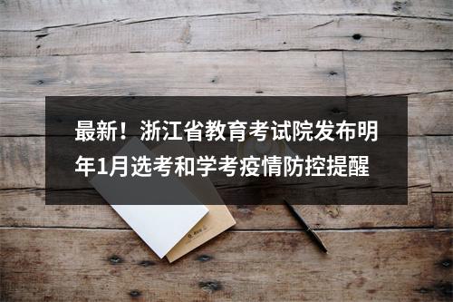 最新！浙江省教育考试院发布明年1月选考和学考疫情防控提醒