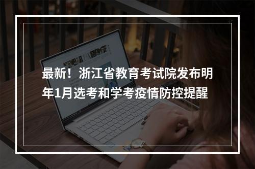 最新！浙江省教育考试院发布明年1月选考和学考疫情防控提醒