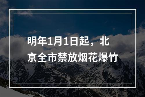 明年1月1日起，北京全市禁放烟花爆竹