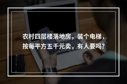 农村四层楼落地房，装个电梯，按每平方五千元卖，有人要吗？