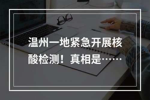 温州一地紧急开展核酸检测！真相是……