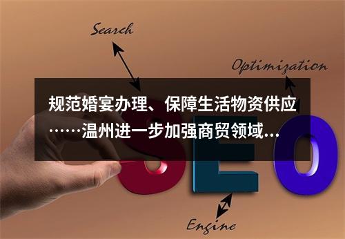 规范婚宴办理、保障生活物资供应……温州进一步加强商贸领域疫情防控