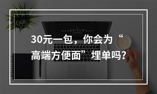 30元一包，你会为“高端方便面”埋单吗？