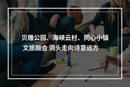 贝雕公园、海峡云村、同心小镇 文旅融合 洞头走向诗意远方