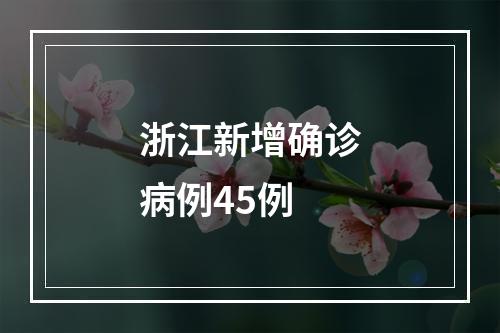 浙江新增确诊病例45例