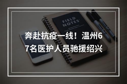 奔赴抗疫一线！温州67名医护人员驰援绍兴