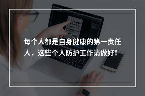 每个人都是自身健康的第一责任人，这些个人防护工作请做好！