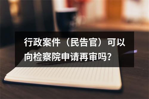 行政案件（民告官）可以向检察院申请再审吗？