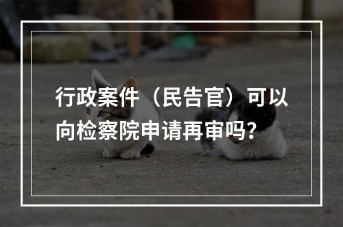 行政案件（民告官）可以向检察院申请再审吗？