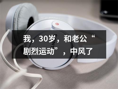 我，30岁，和老公“剧烈运动”，中风了