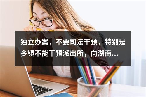 独立办案，不要司法干预，特别是乡镇不能干预派出所，向湖南的周春梅法官学习致敬。