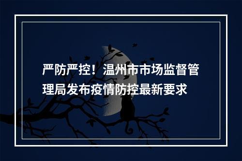 严防严控！温州市市场监督管理局发布疫情防控最新要求