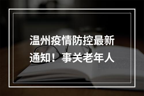 温州疫情防控最新通知！事关老年人