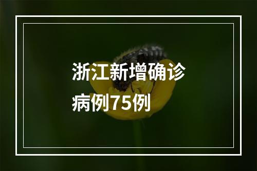 浙江新增确诊病例75例