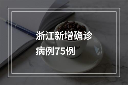 浙江新增确诊病例75例