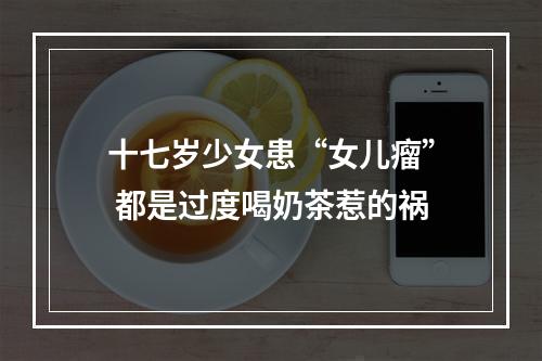 十七岁少女患“女儿瘤” 都是过度喝奶茶惹的祸