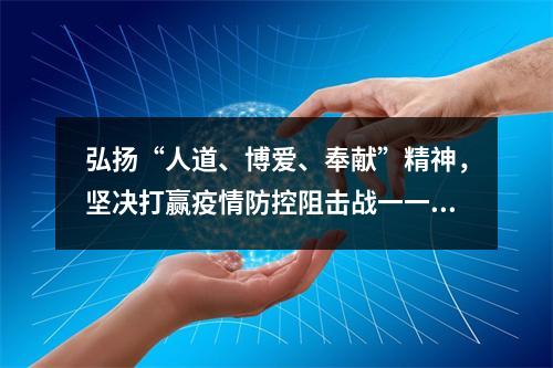 弘扬“人道、博爱、奉献”精神，坚决打赢疫情防控阻击战一一致全县广大红十字志愿...