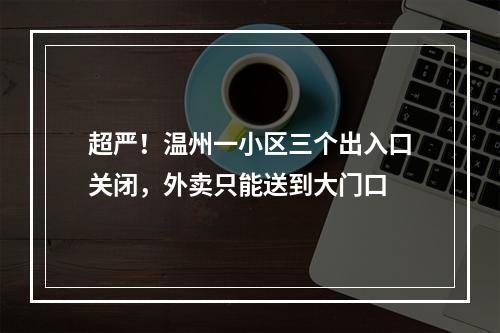 超严！温州一小区三个出入口关闭，外卖只能送到大门口