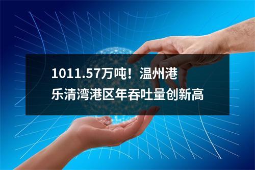 1011.57万吨！温州港乐清湾港区年吞吐量创新高