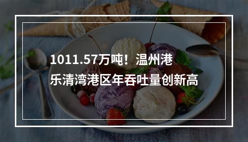 1011.57万吨！温州港乐清湾港区年吞吐量创新高