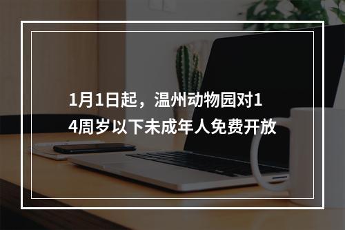 1月1日起，温州动物园对14周岁以下未成年人免费开放