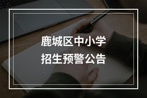 鹿城区中小学招生预警公告