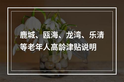 鹿城、瓯海、龙湾、乐清等老年人高龄津贴说明