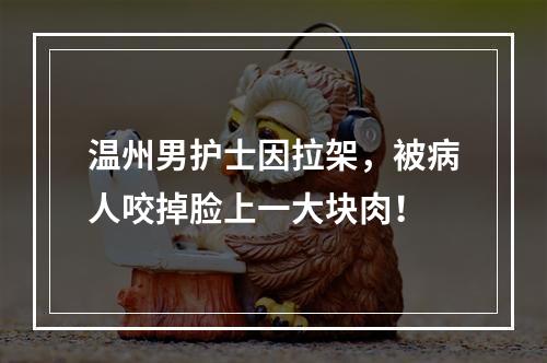 温州男护士因拉架，被病人咬掉脸上一大块肉！